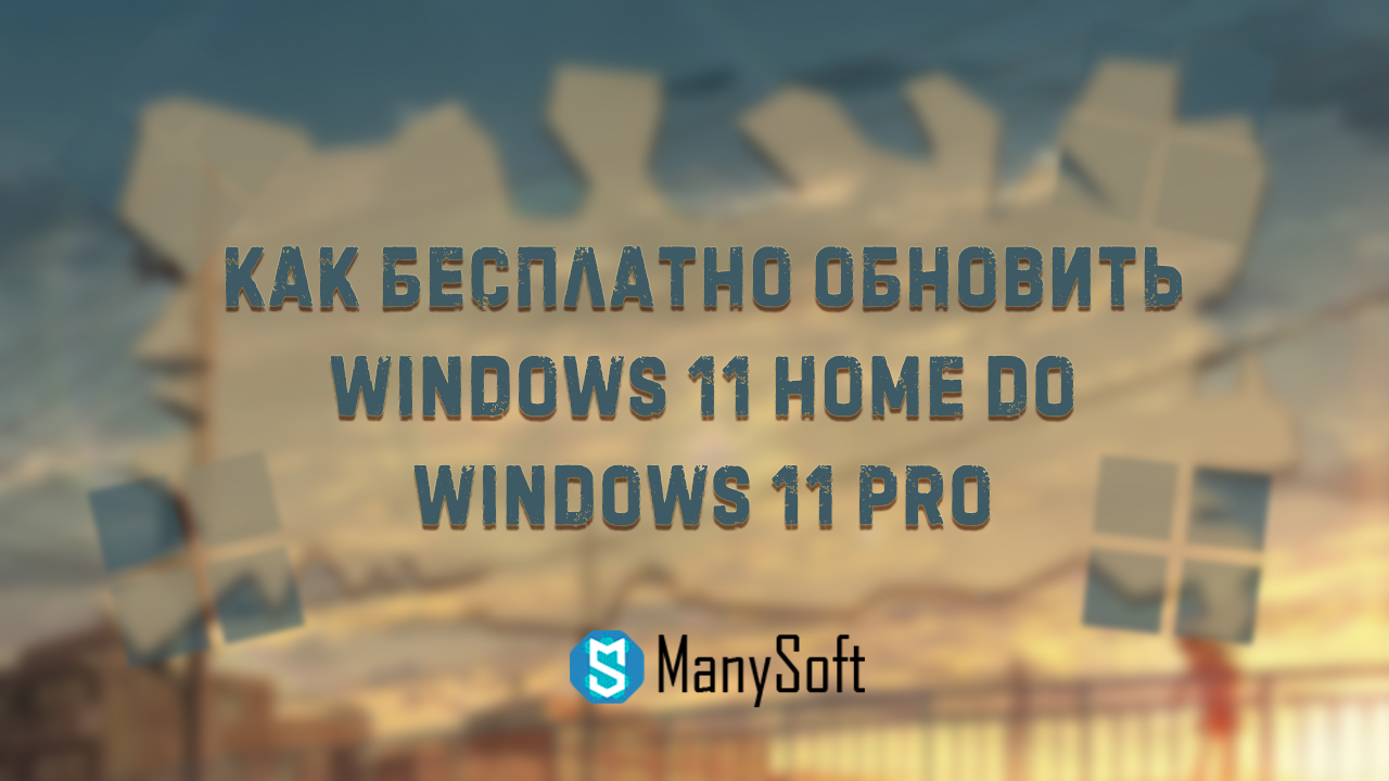 Как бесплатно обновить Windows 11 home (домашняя) до Pro (про) – инструкция